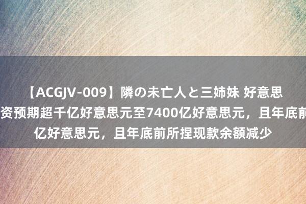 【ACGJV-009】隣の未亡人と三姉妹 好意思国财政部属调Q3融资预期超千亿好意思元至7400亿好意思元，且年底前所捏现款余额减少