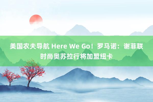 美国农夫导航 Here We Go！罗马诺：谢菲联时尚奥苏拉行将加盟纽卡