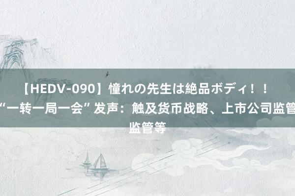 【HEDV-090】憧れの先生は絶品ボディ！！ 3 “一转一局一会”发声：触及货币战略、上市公司监管等