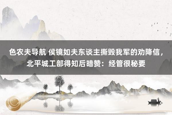 色农夫导航 侯镜如夫东谈主撕毁我军的劝降信，北平城工部得知后暗赞：经管很秘要