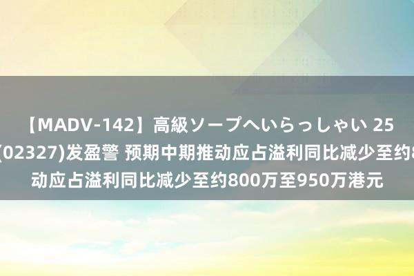 【MADV-142】高級ソープへいらっしゃい 25 好意思瑞健康海外(02327)发盈警 预期中期推动应占溢利同比减少至约800万至950万港元