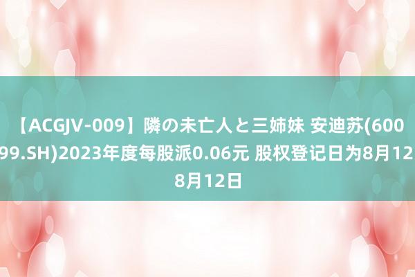 【ACGJV-009】隣の未亡人と三姉妹 安迪苏(600299.SH)2023年度每股派0.06元 股权登记日为8月12日