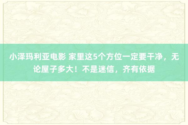 小泽玛利亚电影 家里这5个方位一定要干净，无论屋子多大！不是迷信，齐有依据