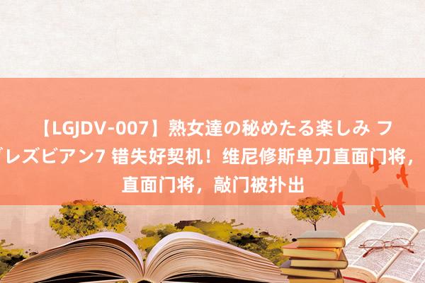 【LGJDV-007】熟女達の秘めたる楽しみ フィーリングレズビアン7 错失好契机！维尼修斯单刀直面门将，敲门被扑出