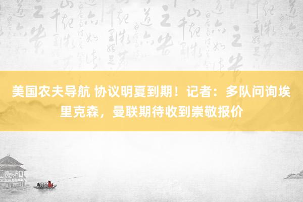 美国农夫导航 协议明夏到期！记者：多队问询埃里克森，曼联期待收到崇敬报价