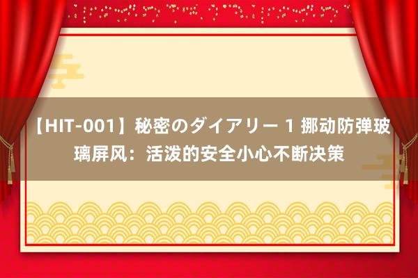 【HIT-001】秘密のダイアリー 1 挪动防弹玻璃屏风：活泼的安全小心不断决策