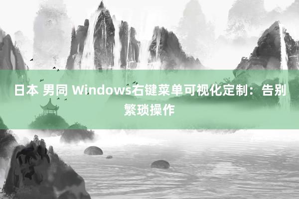 日本 男同 Windows右键菜单可视化定制：告别繁琐操作