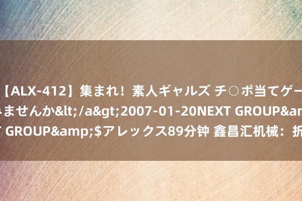 【ALX-412】集まれ！素人ギャルズ チ○ポ当てゲームで賞金稼いでみませんか</a>2007-01-20NEXT GROUP&$アレックス89分钟 鑫昌汇机械：折弯链板 作用