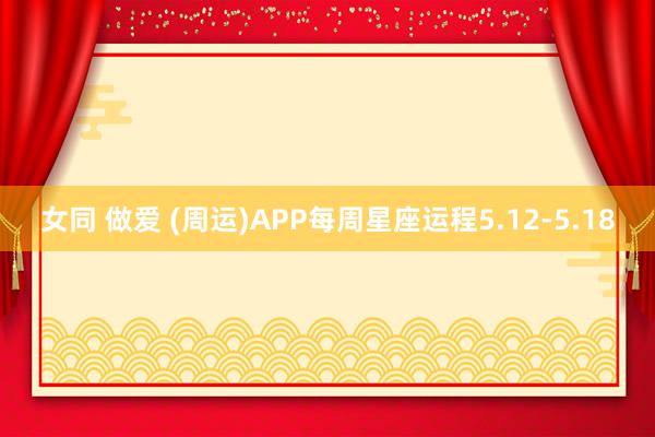 女同 做爱 (周运)APP每周星座运程5.12-5.18