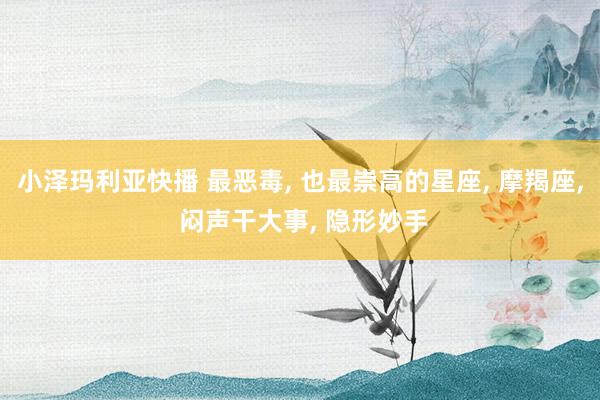 小泽玛利亚快播 最恶毒, 也最崇高的星座, 摩羯座, 闷声干大事, 隐形妙手